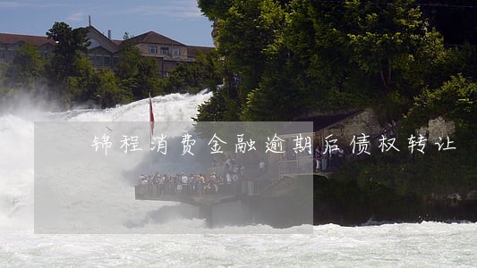 锦程消费金融逾期后债权转让 锦程消费金融逾期后债权转让