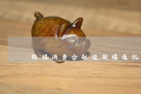 锦程消费金融逾期爆通讯录了 锦程消费金融逾期爆通讯录了