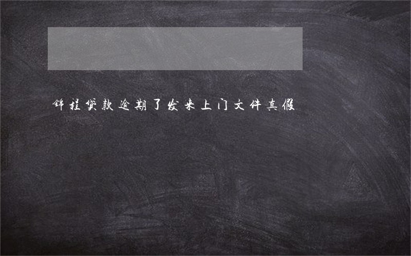 锦程贷款逾期了发来上门文件真假 锦程贷款逾期了发来上门文件真假