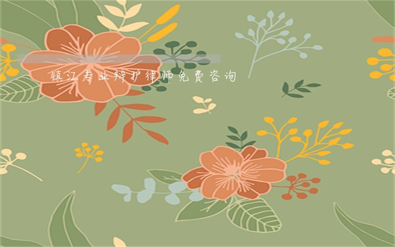 镇江专业辩护律师免费咨询 镇江专业辩护律师免费咨询