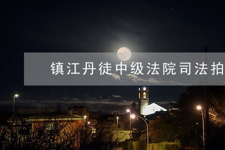 镇江丹徒中级法院司法拍卖 镇江丹徒中级法院司法拍卖