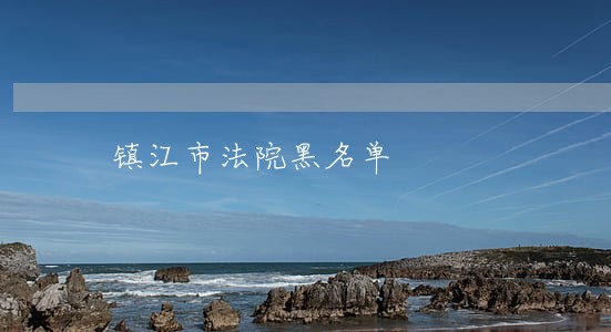 镇江市法院黑名单 镇江市法院黑名单