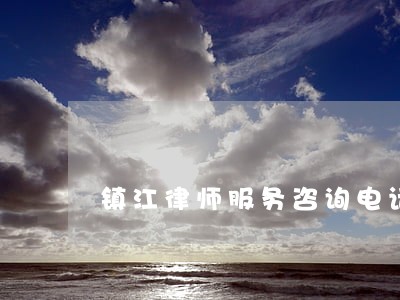 镇江律师服务咨询电话 镇江律师服务咨询电话