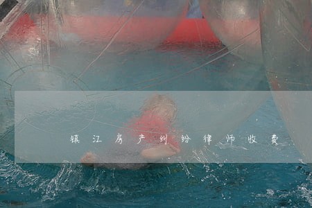 镇江房产纠纷律师收费 镇江房产纠纷律师收费