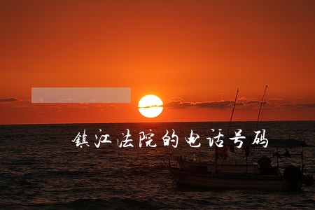 镇江法院的电话号码 镇江法院的电话号码