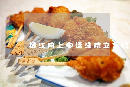 镇江网上申请法院立案吗 镇江网上申请法院立案吗