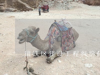 镜铁区建设工程纠纷在线律师 镜铁区建设工程纠纷在线律师