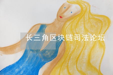 长三角区块链司法论坛 长三角区块链司法论坛
