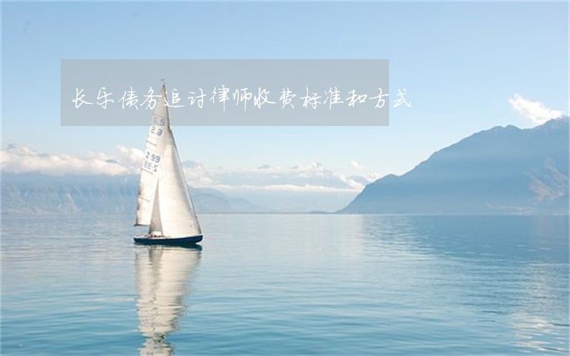 长乐债务追讨律师收费标准和方式 长乐债务追讨律师收费标准和方式