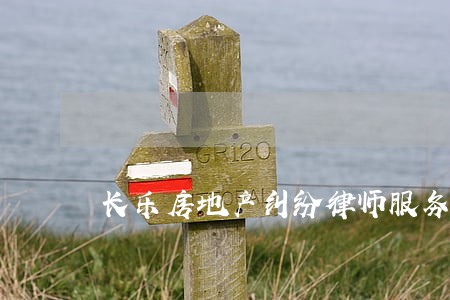 长乐房地产纠纷律师服务 长乐房地产纠纷律师服务