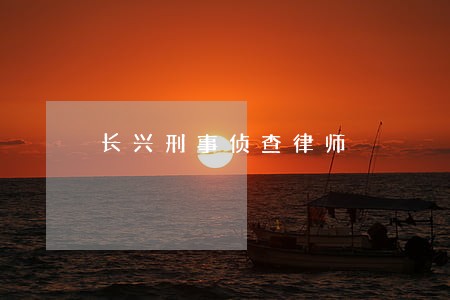 长兴刑事侦查律师 长兴刑事侦查律师