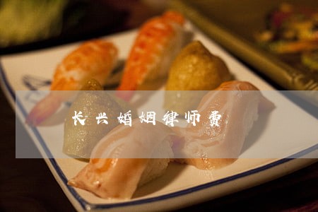长兴婚姻律师费 长兴婚姻律师费