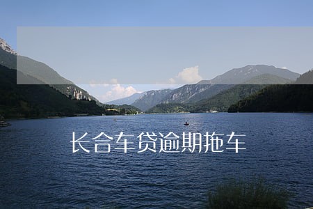 长合车贷逾期拖车 长合车贷逾期拖车