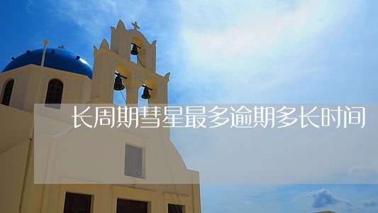 长周期彗星最多逾期多长时间 长周期彗星最多逾期多长时间