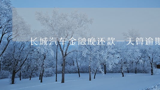 长城汽车金融晚还款一天算逾期吗
