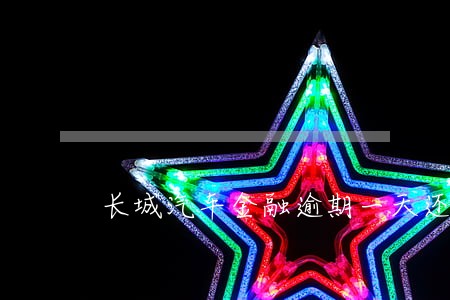 长城汽车金融逾期一天还车贷 长城汽车金融逾期一天还车贷