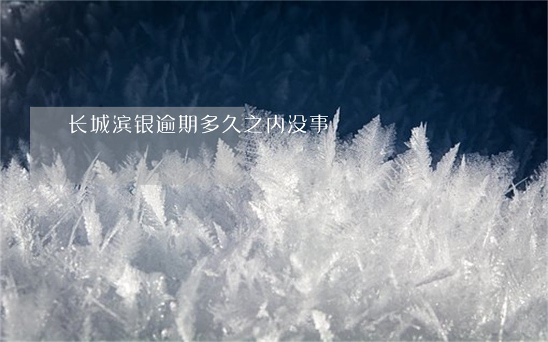 长城滨银逾期多久之内没事 长城滨银逾期多久之内没事
