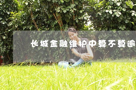 长城金融维护中算不算逾期 长城金融维护中算不算逾期