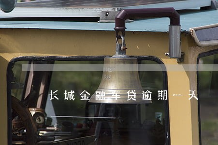 长城金融车贷逾期一天 长城金融车贷逾期一天