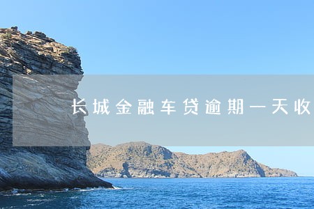 长城金融车贷逾期一天收利息吗 长城金融车贷逾期一天收利息吗