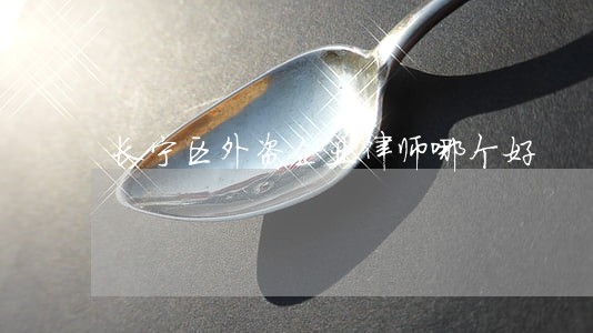 长宁区外资企业律师哪个好 长宁区外资企业律师哪个好