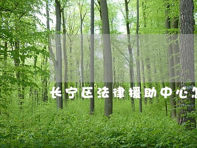 长宁区法律援助中心怎么样 长宁区法律援助中心怎么样
