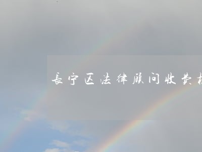 长宁区法律顾问收费标准 长宁区法律顾问收费标准