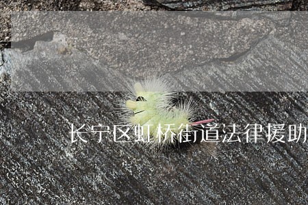 长宁区虹桥街道法律援助 长宁区虹桥街道法律援助