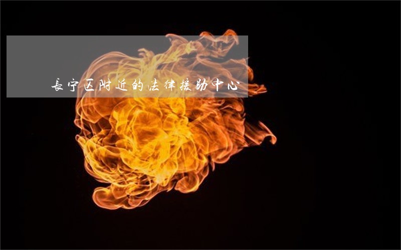 长宁区附近的法律援助中心 长宁区附近的法律援助中心