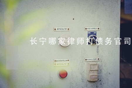 长宁哪家律师打债务官司有名 长宁哪家律师打债务官司有名