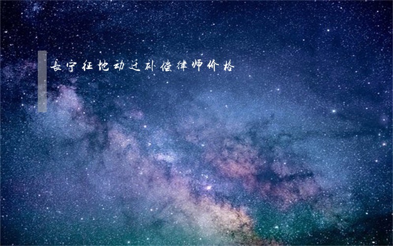 长宁征地动迁补偿律师价格