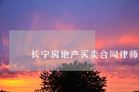 长宁房地产买卖合同律师 长宁房地产买卖合同律师