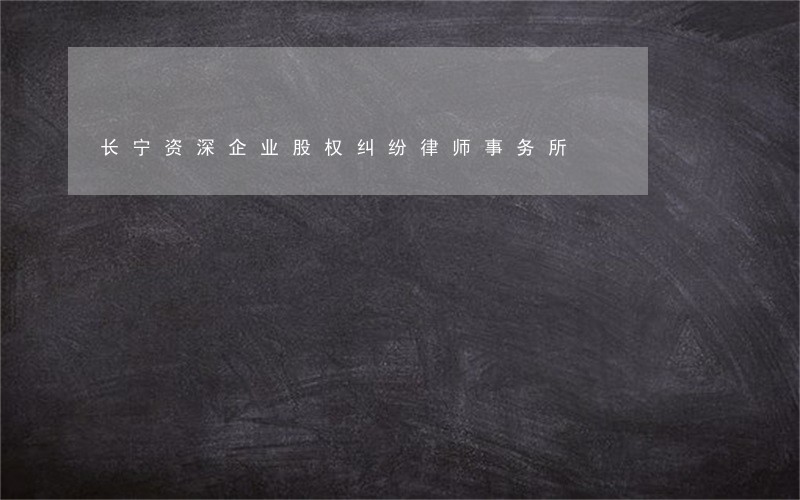 长宁资深企业股权纠纷律师事务所 长宁资深企业股权纠纷律师事务所