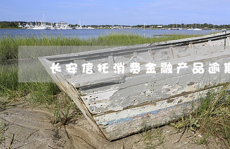 长安信托消费金融产品逾期 长安信托消费金融产品逾期