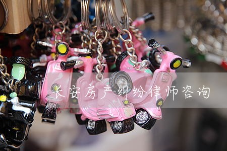 长安房产纠纷律师咨询 长安房产纠纷律师咨询