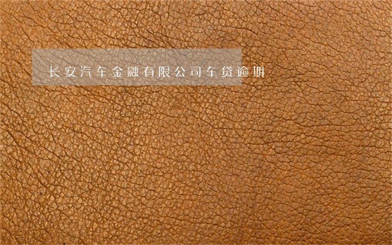 长安汽车金融有限公司车贷逾期 长安汽车金融有限公司车贷逾期