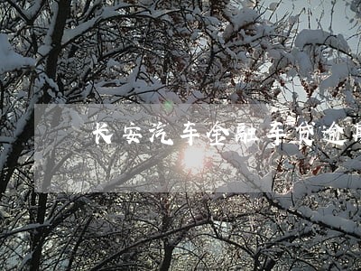 长安汽车金融车贷逾期几天没事吗 长安汽车金融车贷逾期几天没事吗