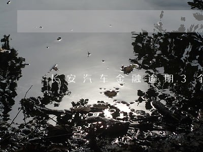长安汽车金融逾期3个月 长安汽车金融逾期3个月