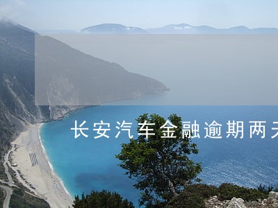 长安汽车金融逾期两天 长安汽车金融逾期两天
