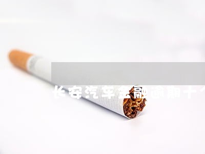长安汽车金融逾期十个月会怎么样 长安汽车金融逾期十个月会怎么样