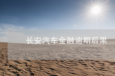 长安汽车金融逾期后果 长安汽车金融逾期后果