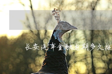 长安汽车金融逾期多久拖车 长安汽车金融逾期多久拖车