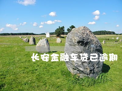 长安金融车贷已逾期 长安金融车贷已逾期