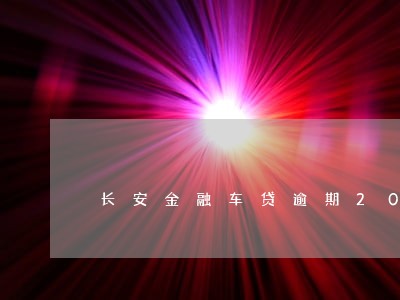 长安金融车贷逾期20天会怎样 长安金融车贷逾期20天会怎样