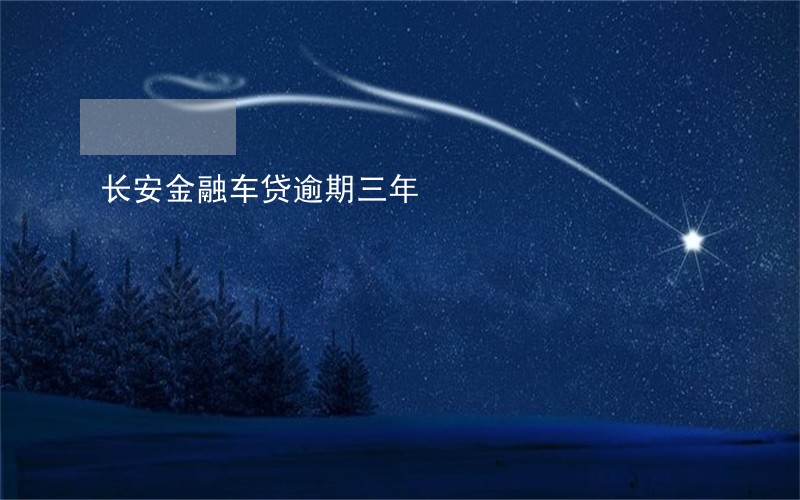 长安金融车贷逾期三年 长安金融车贷逾期三年