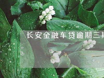 长安金融车贷逾期三期 长安金融车贷逾期三期