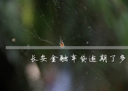 长安金融车贷逾期了多久收车 长安金融车贷逾期了多久收车