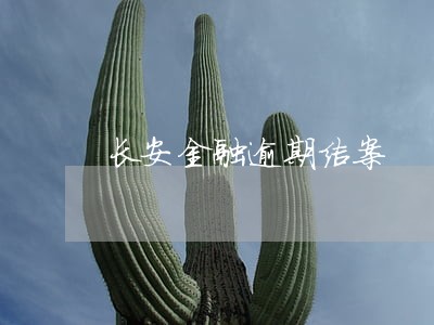 长安金融逾期结案 长安金融逾期结案