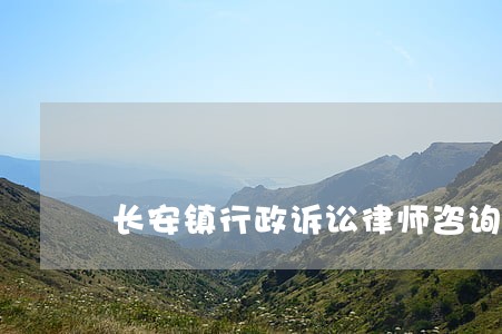 长安镇行政诉讼律师咨询电话 长安镇行政诉讼律师咨询电话