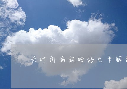 长时间逾期的信用卡解封 长时间逾期的信用卡解封
